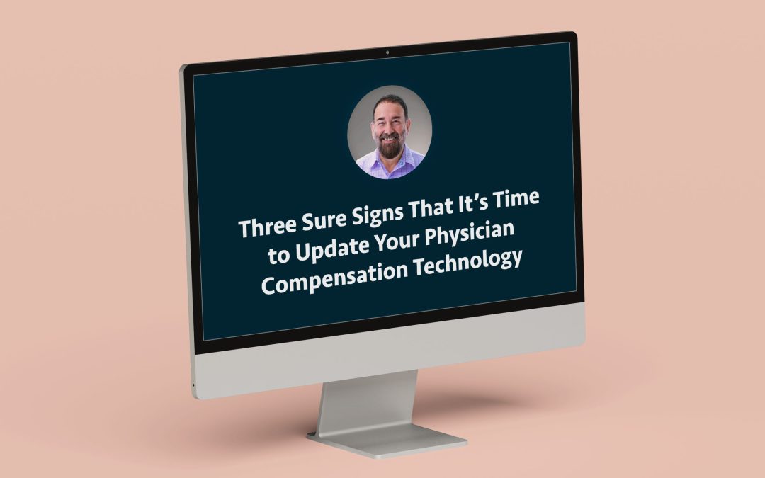 Three Sure Signs That It’s Time to Update Your Physician Compensation Technology